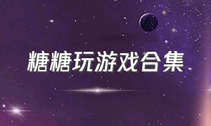 糖糖玩游戏合集