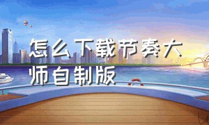 怎么下载节奏大师自制版