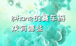 iphone的赛车游戏有哪些（iphone赛车游戏排行榜前十）