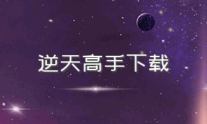 逆天高手下载（逆天高手在都市免费阅读全文）