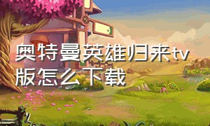 奥特曼英雄归来tv版怎么下载