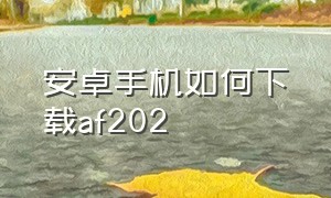 安卓手机如何下载af202