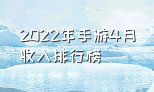 2022年手游4月收入排行榜（2024一月手游收入排行）