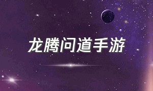 龙腾问道手游（2024龙腾问道手游）