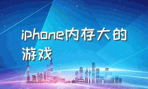 iphone内存大的游戏