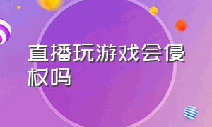 直播玩游戏会侵权吗