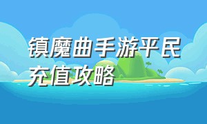 镇魔曲手游平民充值攻略（镇魔曲手游最新兑换码）