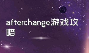 afterchange游戏攻略