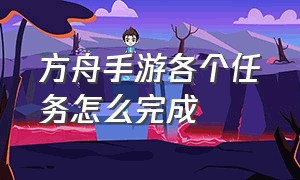 方舟手游各个任务怎么完成