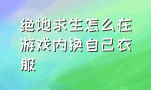 绝地求生怎么在游戏内换自己衣服