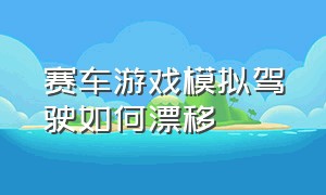 赛车游戏模拟驾驶如何漂移（赛车游戏漂移怎么操作）