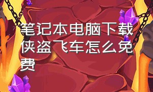 笔记本电脑下载侠盗飞车怎么免费