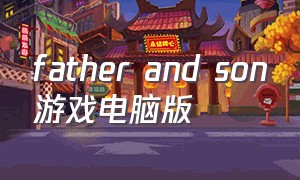 father and son游戏电脑版