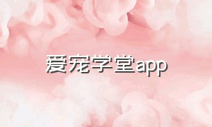 爱宠学堂app（爱宠讲堂）