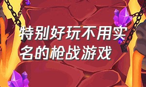 特别好玩不用实名的枪战游戏