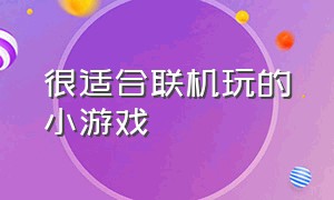 很适合联机玩的小游戏（适合双人联机玩的小游戏）