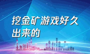 挖金矿游戏好久出来的