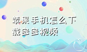 苹果手机怎么下载多多视频