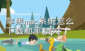 苹果mac系统怎么下载和平精英