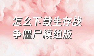 怎么下载生存战争僵尸模组版（生存战争僵尸版怎么下载安装）