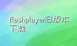 flashplayer旧版本下载