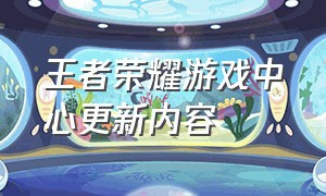 王者荣耀游戏中心更新内容