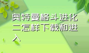 奥特曼格斗进化二怎样下载和进入（奥特曼格斗进化2汉化版怎么下载）