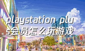 playstation plus会员怎么玩游戏