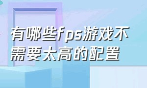 有哪些fps游戏不需要太高的配置