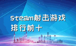 steam射击游戏排行前十（steam排名前十的免费射击游戏）