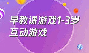 早教课游戏1-3岁互动游戏