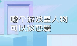 哪个游戏里人物可以谈恋爱