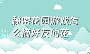 秘密花园游戏怎么摘好友的花