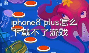 iphone8 plus怎么下载不了游戏（iphone8 plus上市日期）