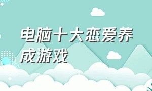 电脑十大恋爱养成游戏