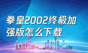 拳皇2002终极加强版怎么下载