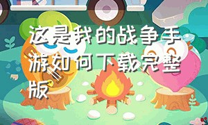 这是我的战争手游如何下载完整版