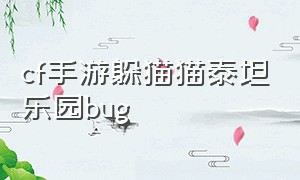 cf手游躲猫猫泰坦乐园bug（穿越火线手游躲猫猫泰坦乐园bug）