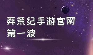 莽荒纪手游官网 第一波