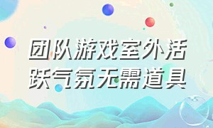 团队游戏室外活跃气氛无需道具