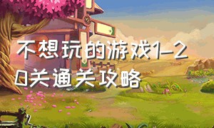 不想玩的游戏1-20关通关攻略