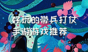 好玩的带兵打仗手游游戏推荐（好玩的大型手游）