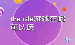 the isle游戏在哪可以玩