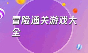 冒险通关游戏大全（通关游戏大全免费玩）