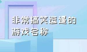 非常搞笑逗逼的游戏名称