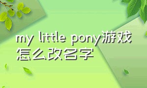 my little pony游戏怎么改名字