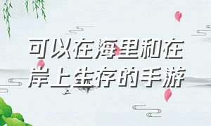 可以在海里和在岸上生存的手游