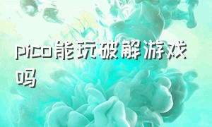 pico能玩破解游戏吗