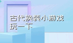 古代换装小游戏玩一下