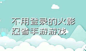 不用登录的火影忍者手游游戏